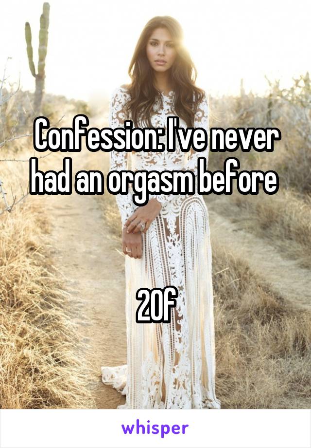 Confession: I've never had an orgasm before 


20f