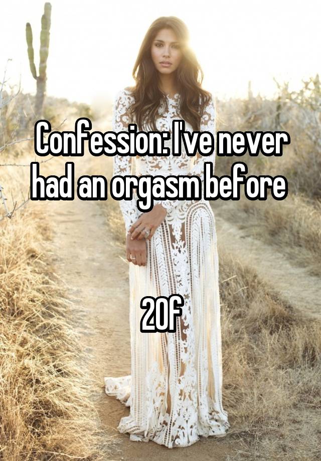 Confession: I've never had an orgasm before 


20f