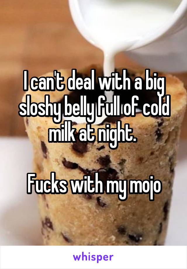 I can't deal with a big sloshy belly full of cold milk at night. 

Fucks with my mojo