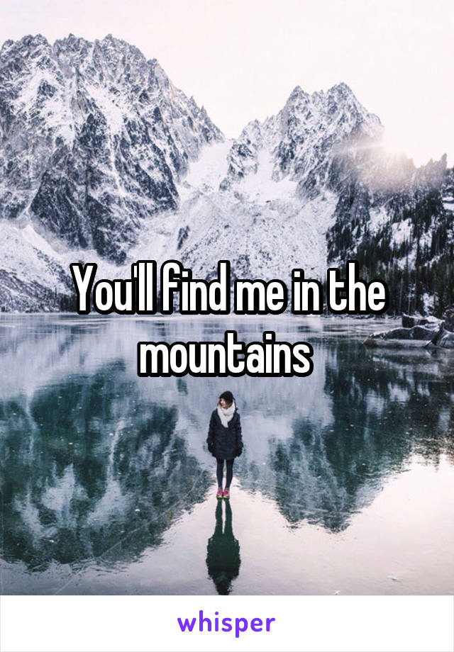 You'll find me in the mountains 