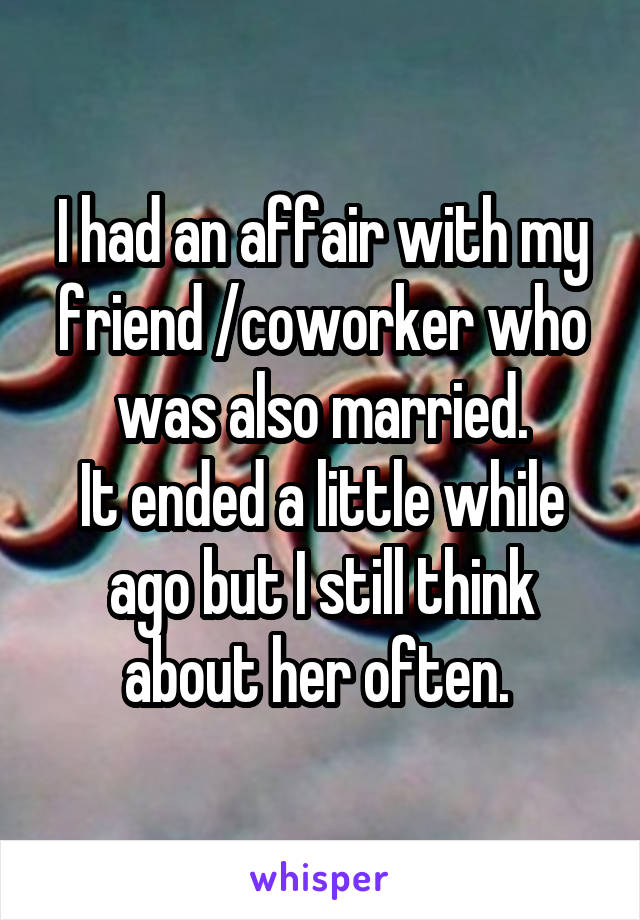 I had an affair with my friend /coworker who was also married.
It ended a little while ago but I still think about her often. 
