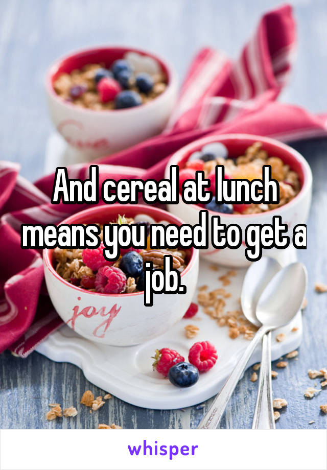 And cereal at lunch means you need to get a job.