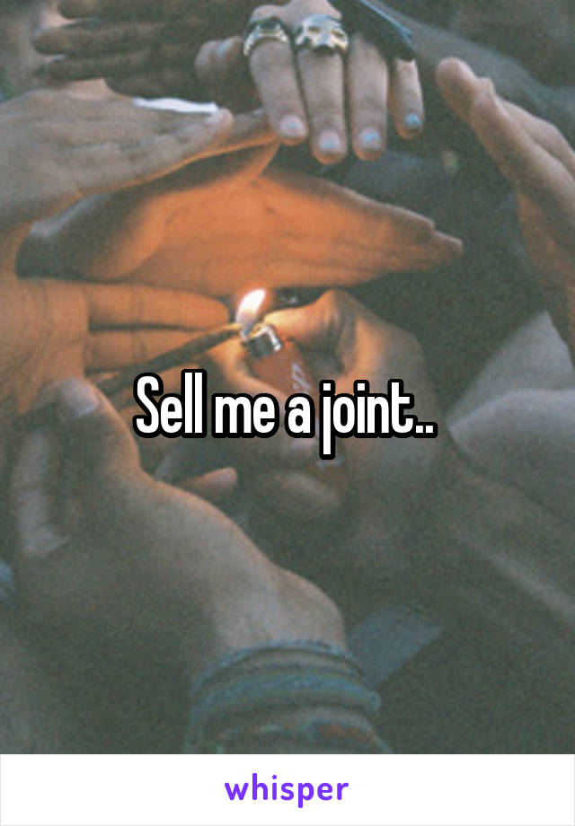 Sell me a joint.. 