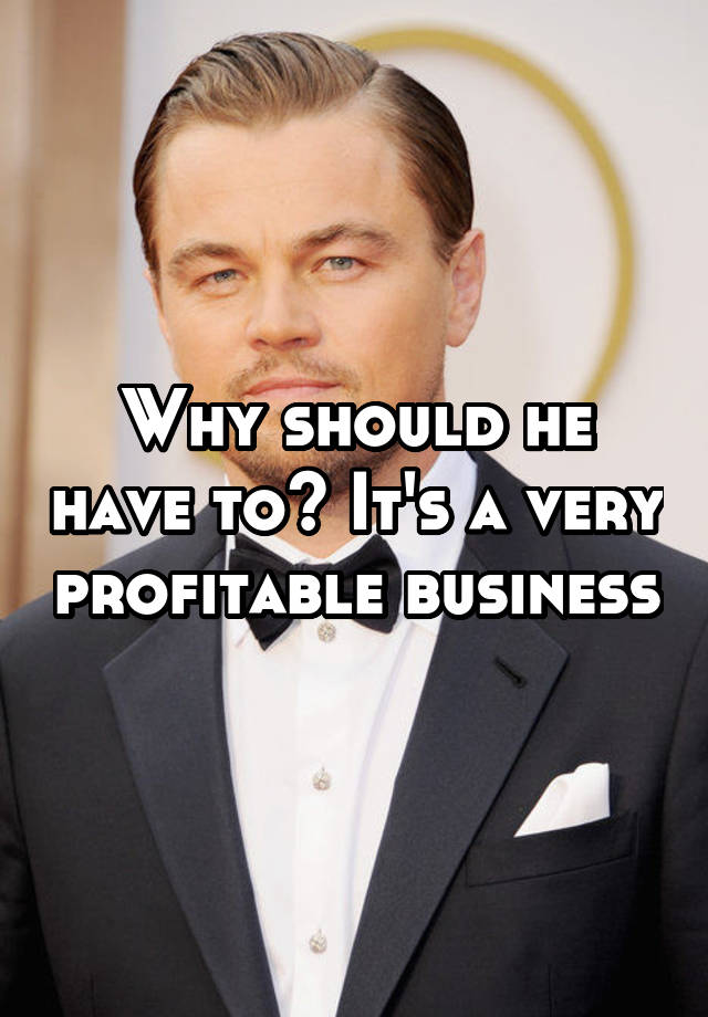 why-should-he-have-to-it-s-a-very-profitable-business