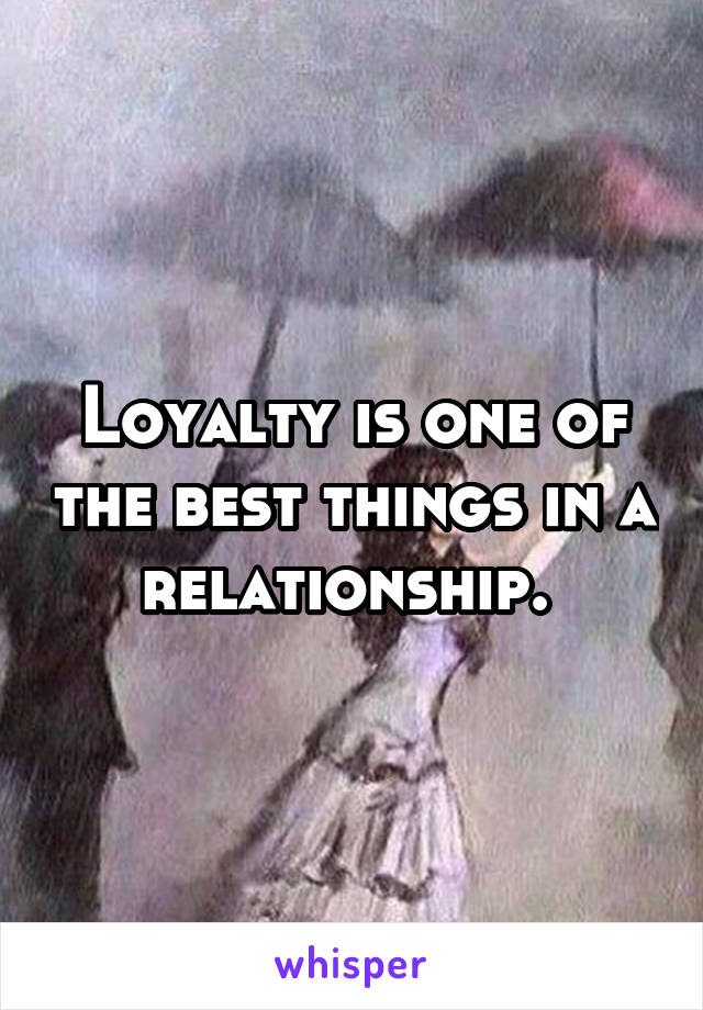 Loyalty is one of the best things in a relationship. 