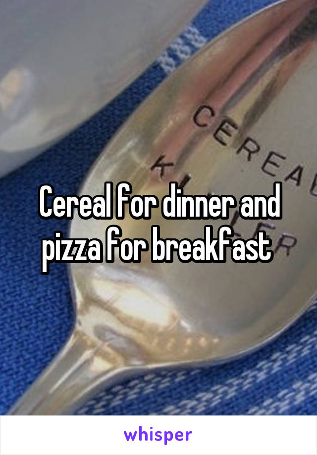Cereal for dinner and pizza for breakfast 