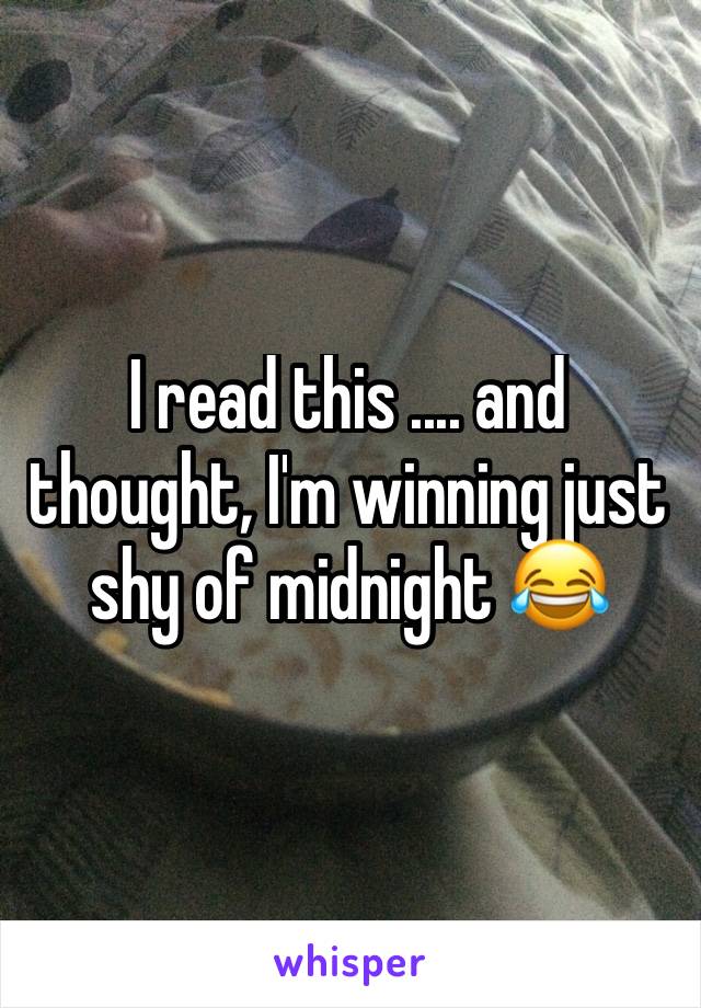 I read this .... and thought, I'm winning just shy of midnight 😂