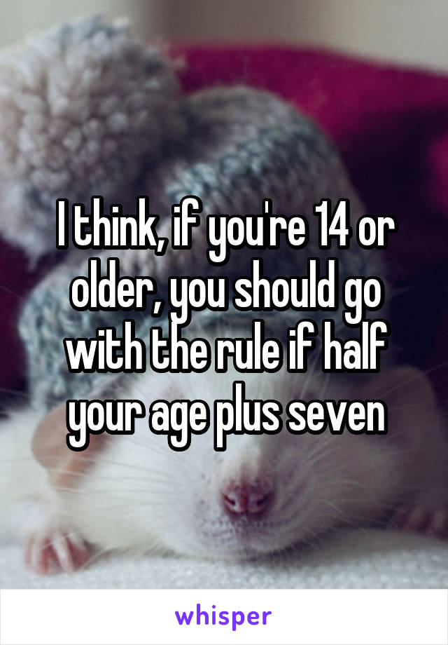 I think, if you're 14 or older, you should go with the rule if half your age plus seven