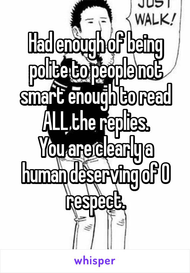 Had enough of being polite to people not smart enough to read ALL the replies.
You are clearly a human deserving of 0 respect.
