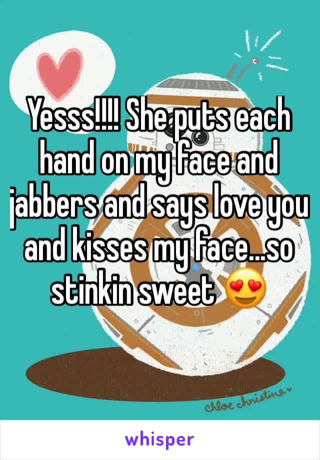 Yesss!!!! She puts each hand on my face and jabbers and says love you and kisses my face...so stinkin sweet 😍