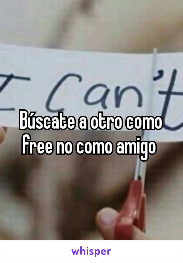 Búscate a otro como free no como amigo 