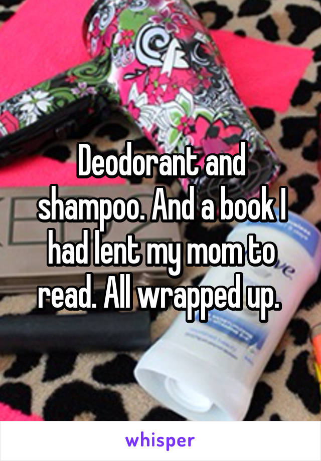 Deodorant and shampoo. And a book I had lent my mom to read. All wrapped up. 