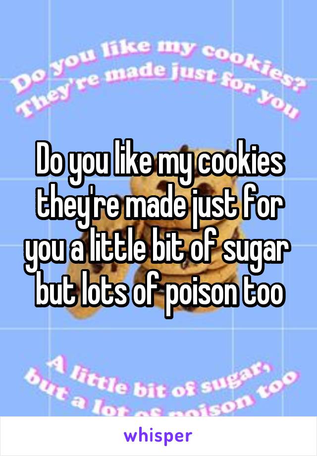Do you like my cookies they're made just for you a little bit of sugar  but lots of poison too