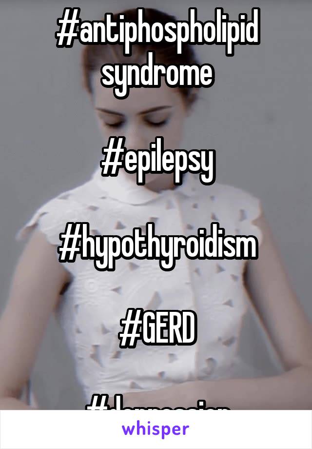 #antiphospholipid syndrome

#epilepsy

#hypothyroidism

#GERD

#depression