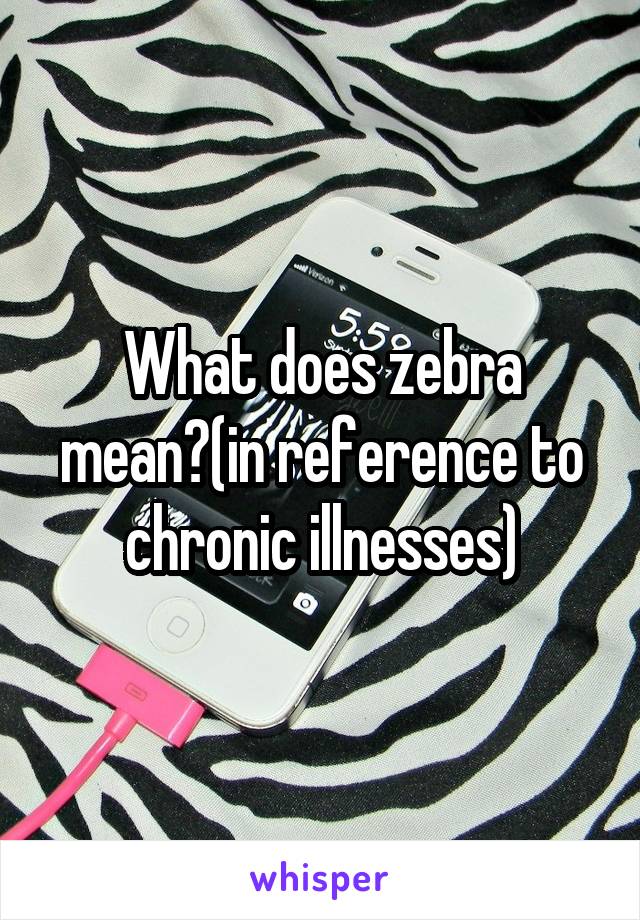 What does zebra mean?(in reference to chronic illnesses)