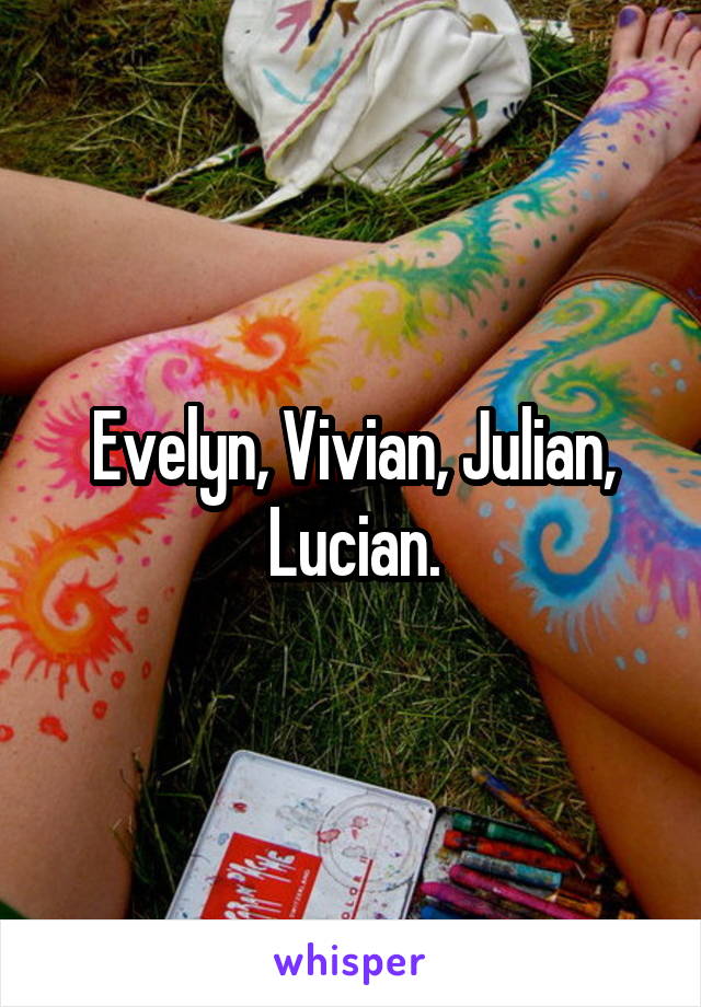 Evelyn, Vivian, Julian, Lucian.