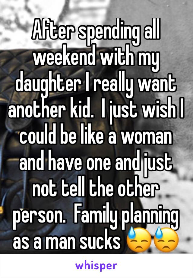 After spending all weekend with my daughter I really want another kid.  I just wish I could be like a woman and have one and just not tell the other person.  Family planning as a man sucks 😓😓