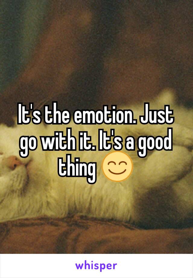 It's the emotion. Just go with it. It's a good thing 😊
