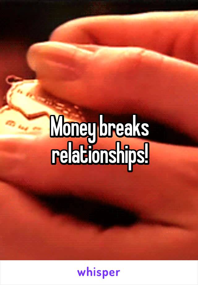 Money breaks relationships!