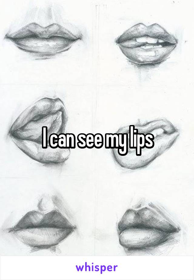 I can see my lips