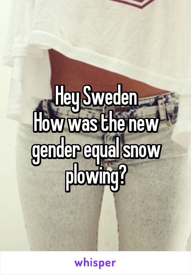 Hey Sweden
How was the new gender equal snow plowing?