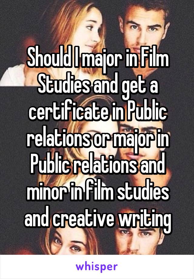 Should I major in Film Studies and get a certificate in Public relations or major in Public relations and minor in film studies and creative writing