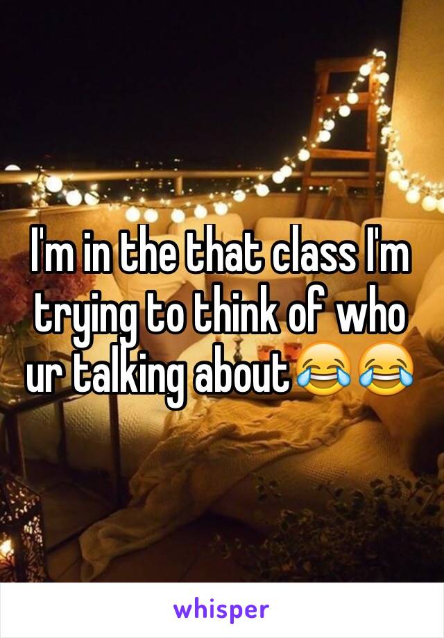 I'm in the that class I'm trying to think of who ur talking about😂😂