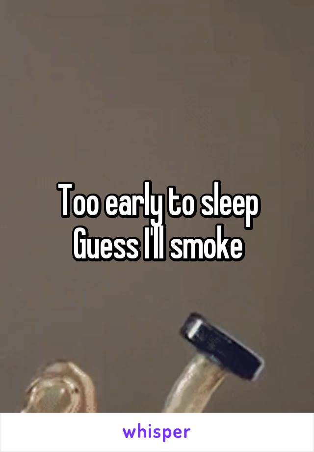 Too early to sleep
Guess I'll smoke