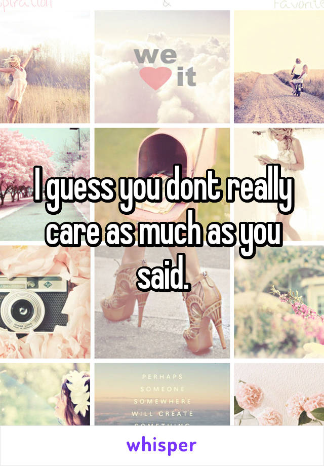 I guess you dont really care as much as you said.