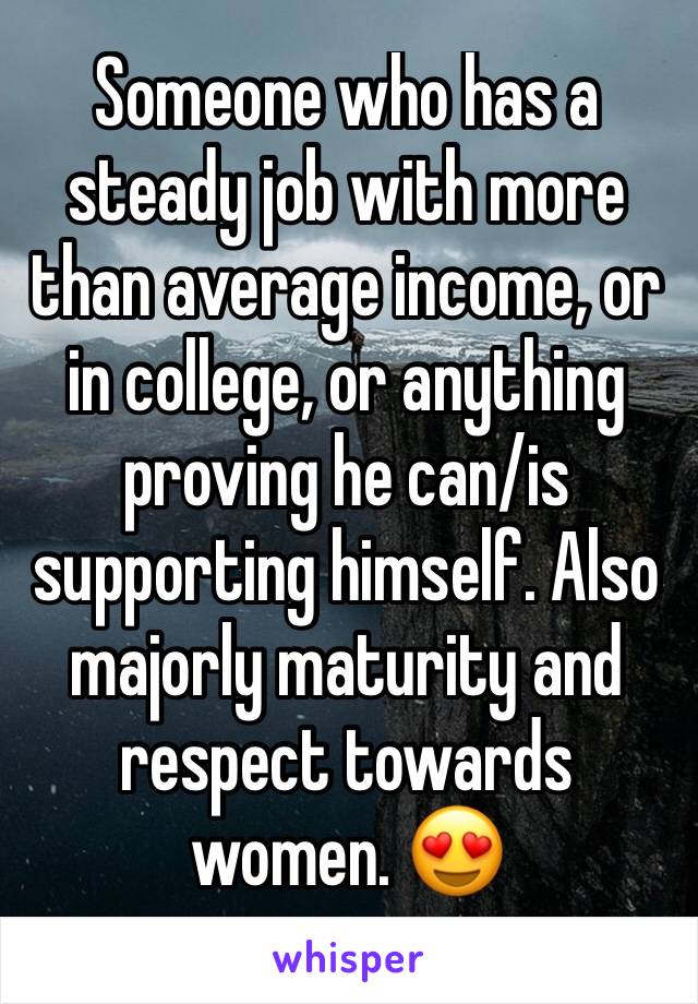 Someone who has a steady job with more than average income, or in college, or anything proving he can/is supporting himself. Also majorly maturity and respect towards women. 😍