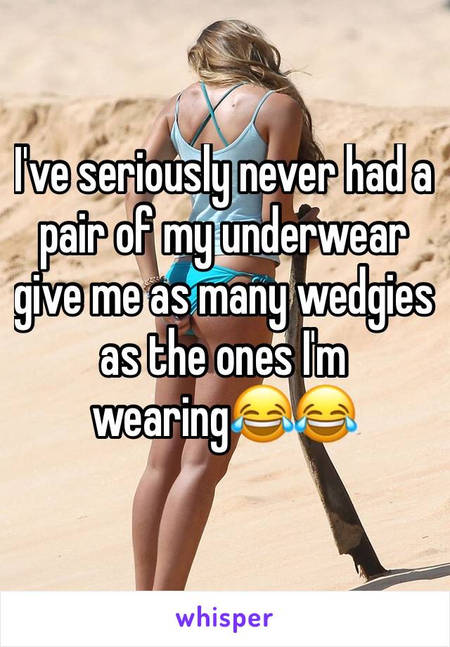 I've seriously never had a pair of my underwear give me as many wedgies as the ones I'm wearing😂😂