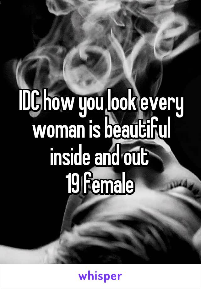 IDC how you look every woman is beautiful inside and out 
19 female 