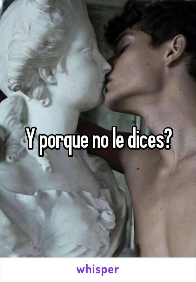 Y porque no le dices?