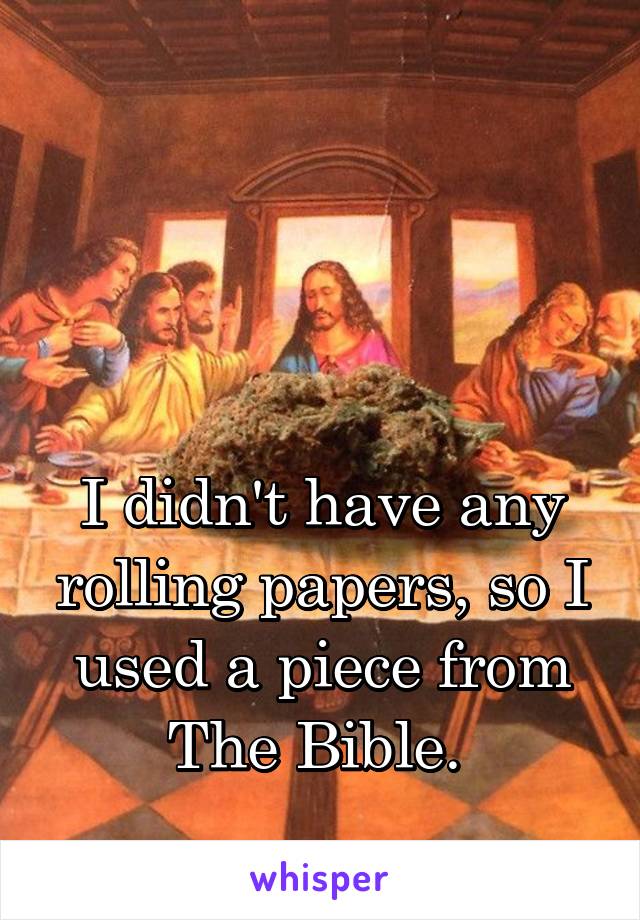 



I didn't have any rolling papers, so I used a piece from The Bible. 