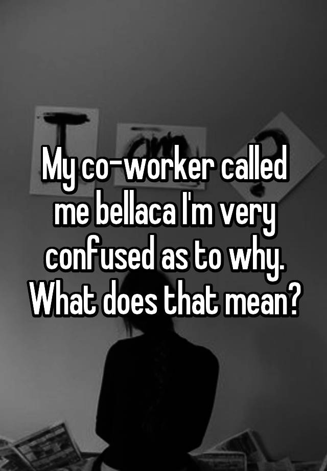 my-co-worker-called-me-bellaca-i-m-very-confused-as-to-why-what-does