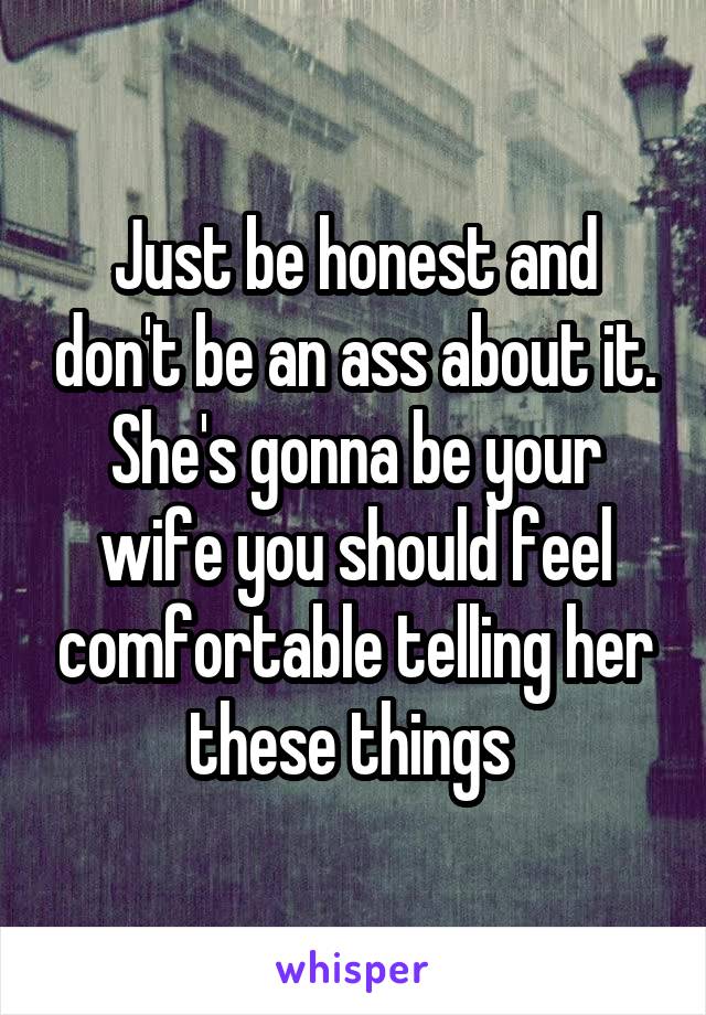 Just be honest and don't be an ass about it. She's gonna be your wife you should feel comfortable telling her these things 