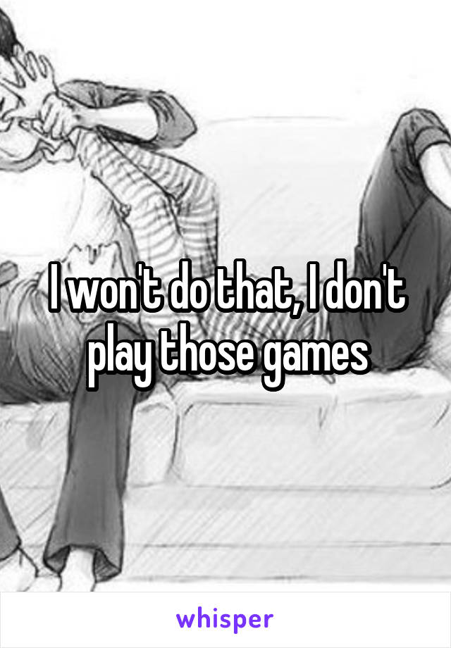 I won't do that, I don't play those games
