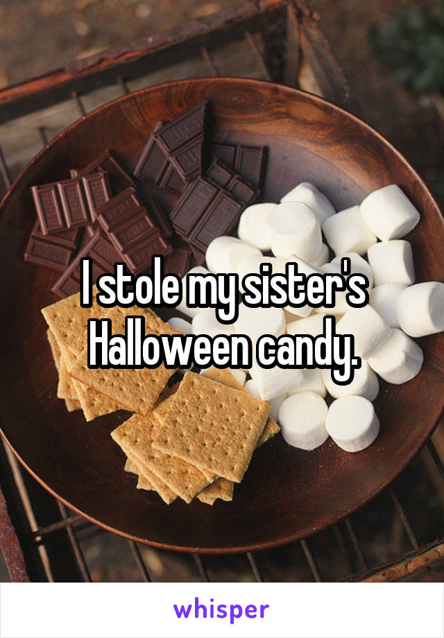 I stole my sister's Halloween candy.