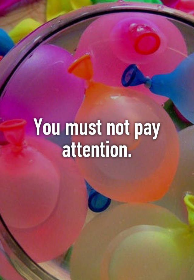 you-must-not-pay-attention