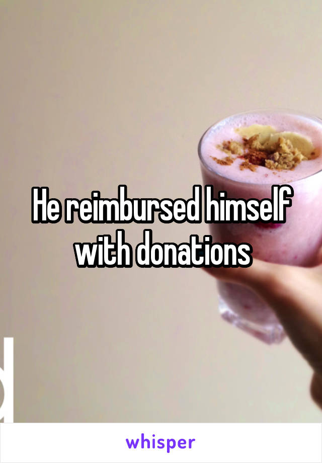 He reimbursed himself with donations