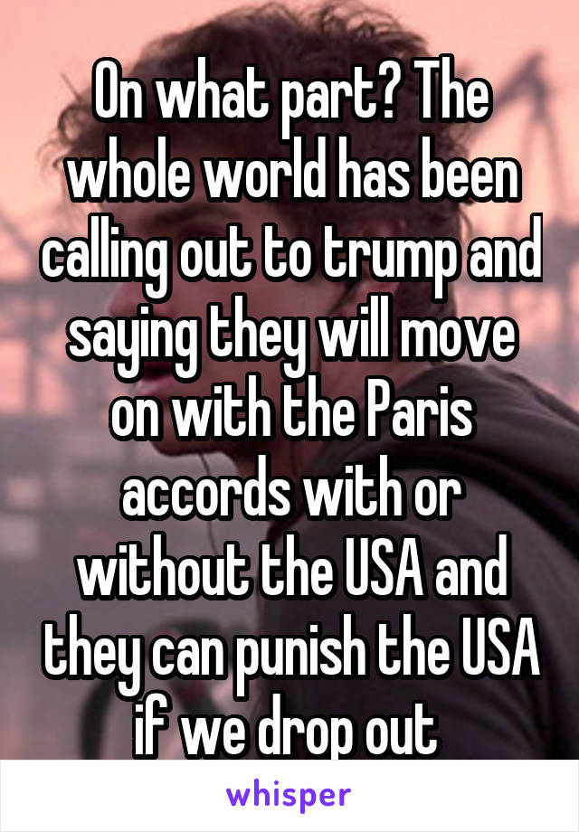 On what part? The whole world has been calling out to trump and saying they will move on with the Paris accords with or without the USA and they can punish the USA if we drop out 