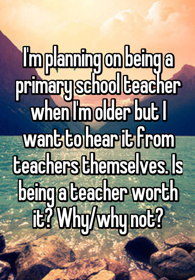 i-m-planning-on-being-a-primary-school-teacher-when-i-m-older-but-i