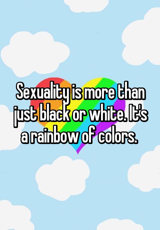 Sexuality Is More Than Just Black Or White Its A Rainbow Of Colors