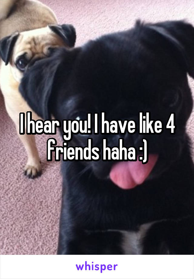 I hear you! I have like 4 friends haha :)