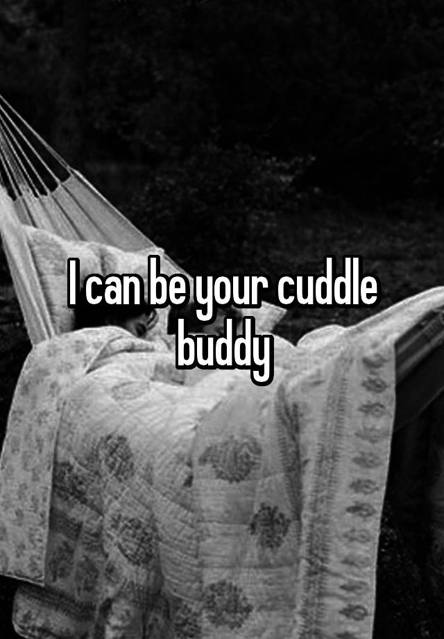 I Can Be Your Cuddle Buddy 2929