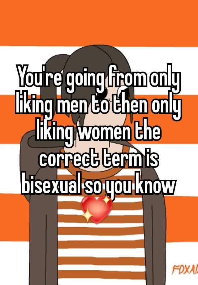 you-re-going-from-only-liking-men-to-then-only-liking-women-the-correct