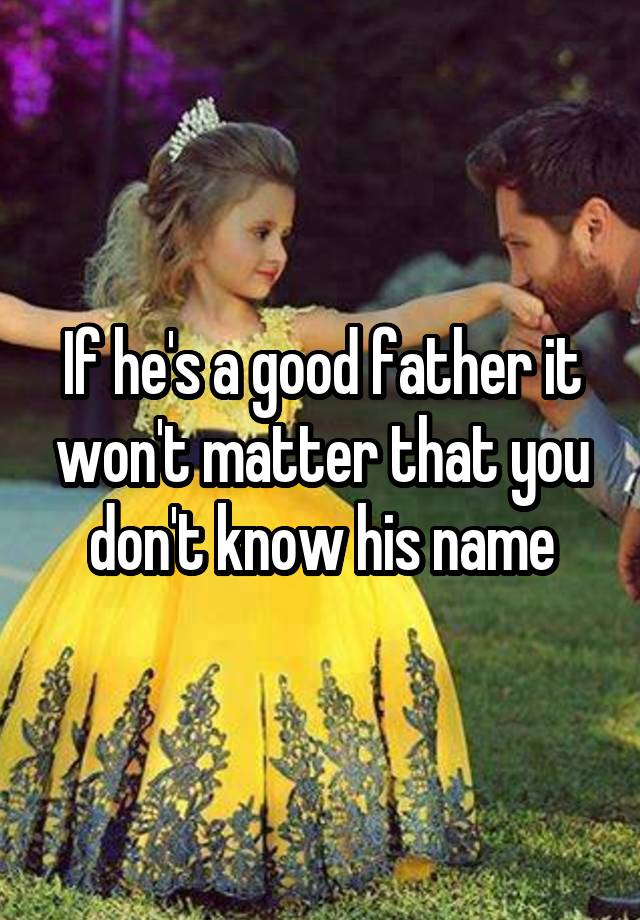 if-he-s-a-good-father-it-won-t-matter-that-you-don-t-know-his-name