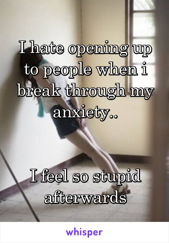 I hate opening up to people when i break through my anxiety..


I feel so stupid afterwards