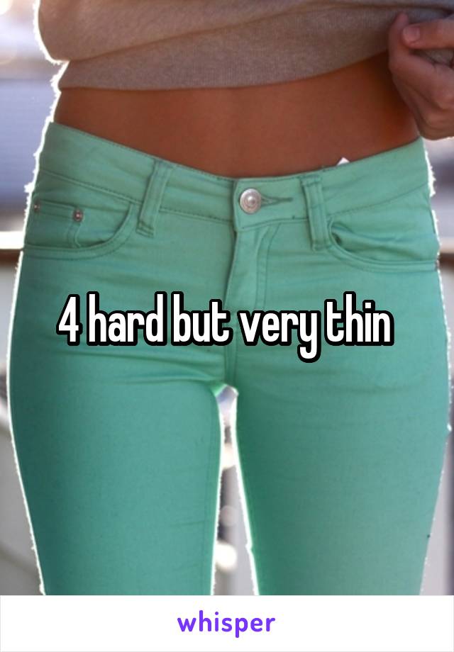 4 hard but very thin 