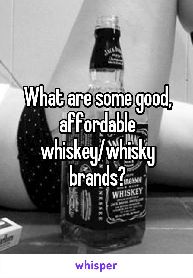 What are some good, affordable whiskey/whisky brands?